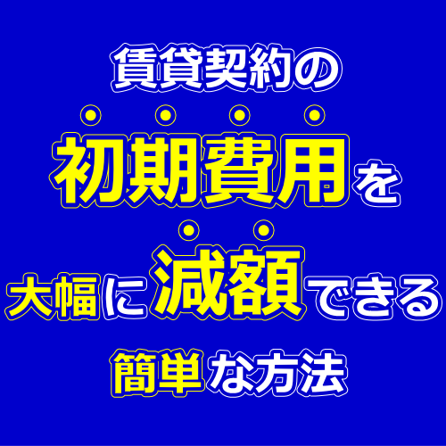 賃貸契約の初期費用を抑える・安くする方法